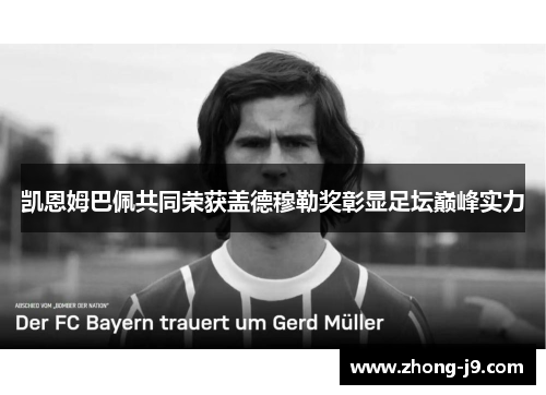 凯恩姆巴佩共同荣获盖德穆勒奖彰显足坛巅峰实力