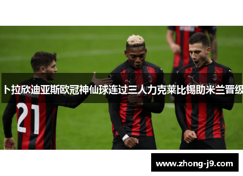卜拉欣迪亚斯欧冠神仙球连过三人力克莱比锡助米兰晋级 卜拉欣迪亚斯欧冠神仙球连过三人力克莱比锡助米兰晋级