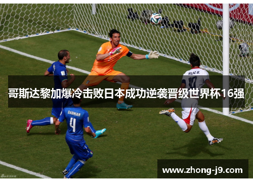 哥斯达黎加爆冷击败日本成功逆袭晋级世界杯16强 哥斯达黎加爆冷击败日本成功逆袭晋级世界杯16强