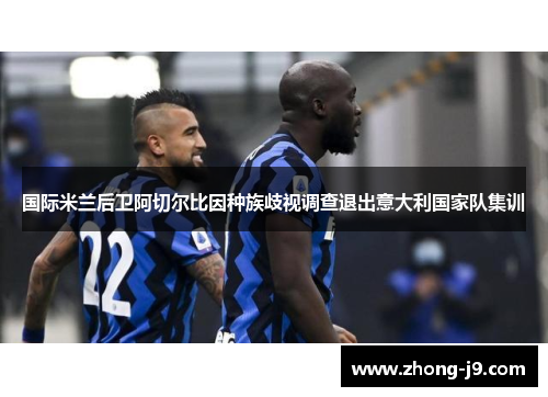 国际米兰后卫阿切尔比因种族歧视调查退出意大利国家队集训