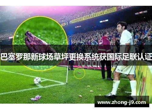 巴塞罗那新球场草坪更换系统获国际足联认证 巴塞罗那新球场草坪更换系统获国际足联认证