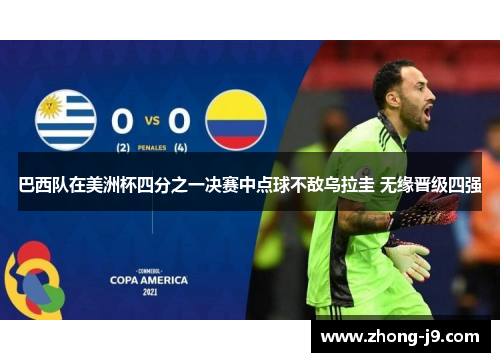巴西队在美洲杯四分之一决赛中点球不敌乌拉圭 无缘晋级四强 巴西队在美洲杯四分之一决赛中点球不敌乌拉圭 无缘晋级四强