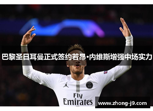 巴黎圣日耳曼正式签约若昂·内维斯增强中场实力 巴黎圣日耳曼正式签约若昂·内维斯增强中场实力