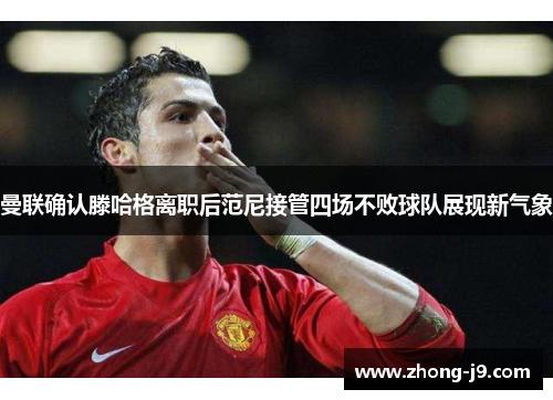 曼联确认滕哈格离职后范尼接管四场不败球队展现新气象
