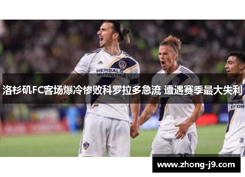 洛杉矶FC客场爆冷惨败科罗拉多急流 遭遇赛季最大失利 洛杉矶FC客场爆冷惨败科罗拉多急流 遭遇赛季最大失利