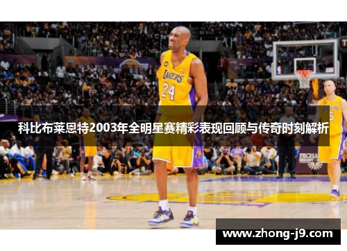 科比布莱恩特2003年全明星赛精彩表现回顾与传奇时刻解析