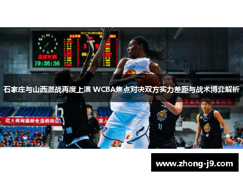石家庄与山西激战再度上演 WCBA焦点对决双方实力差距与战术博弈解析 石家庄与山西激战再度上演 WCBA焦点对决双方实力差距与战术博弈解析