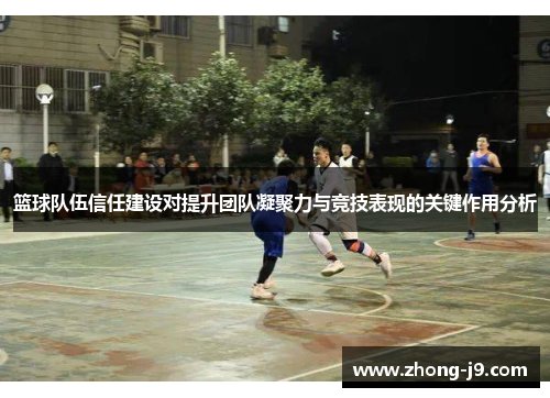 篮球队伍信任建设对提升团队凝聚力与竞技表现的关键作用分析