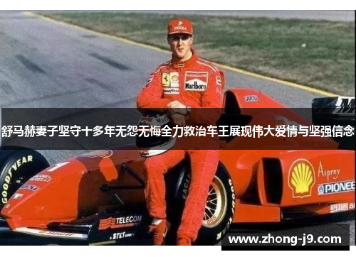 舒马赫妻子坚守十多年无怨无悔全力救治车王展现伟大爱情与坚强信念