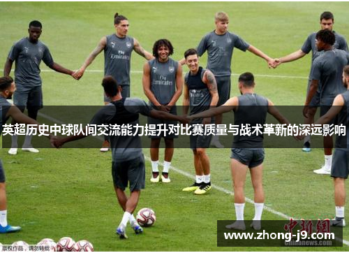 英超历史中球队间交流能力提升对比赛质量与战术革新的深远影响
