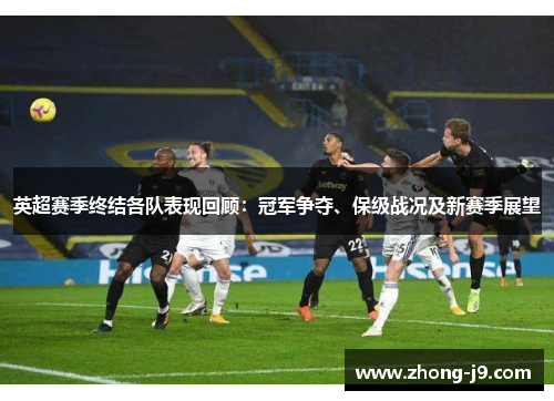 英超赛季终结各队表现回顾：冠军争夺、保级战况及新赛季展望