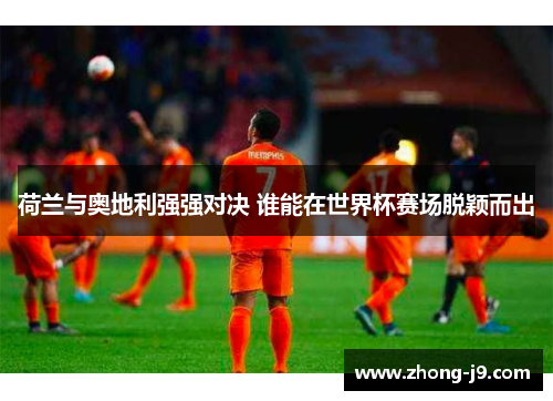荷兰与奥地利强强对决 谁能在世界杯赛场脱颖而出