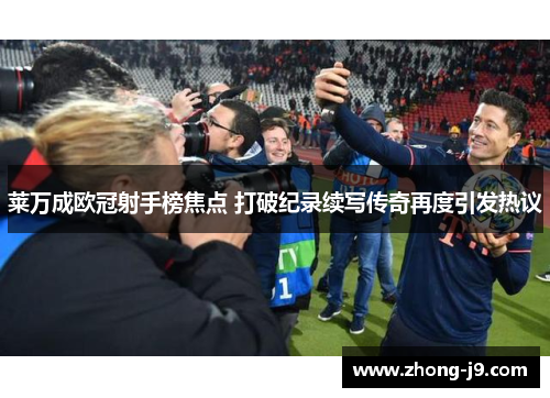 莱万成欧冠射手榜焦点 打破纪录续写传奇再度引发热议