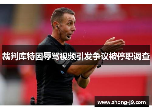 裁判库特因辱骂视频引发争议被停职调查