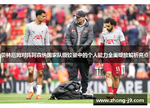 贝林厄姆对阵阿森纳国家队级较量中的个人能力全面绽放解析亮点 贝林厄姆对阵阿森纳国家队级较量中的个人能力全面绽放解析亮点