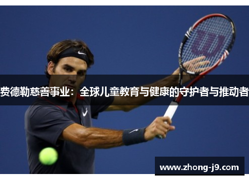费德勒慈善事业:全球儿童教育与健康的守护者与推动者 费德勒慈善事业:全球儿童教育与健康的守护者与推动者