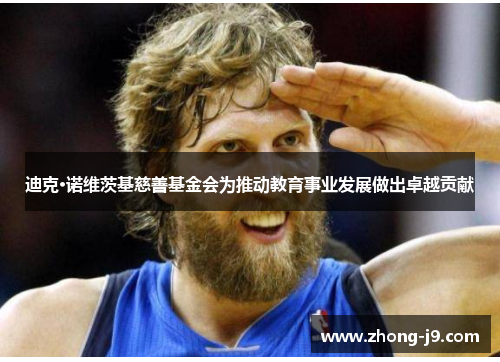迪克·诺维茨基慈善基金会为推动教育事业发展做出卓越贡献 迪克·诺维茨基慈善基金会为推动教育事业发展做出卓越贡献