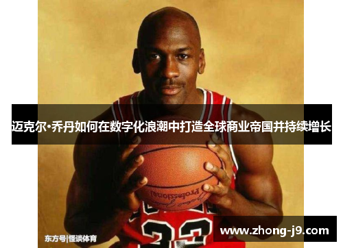 迈克尔·乔丹如何在数字化浪潮中打造全球商业帝国并持续增长 迈克尔·乔丹如何在数字化浪潮中打造全球商业帝国并持续增长