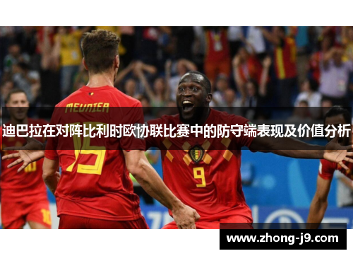 迪巴拉在对阵比利时欧协联比赛中的防守端表现及价值分析 迪巴拉在对阵比利时欧协联比赛中的防守端表现及价值分析