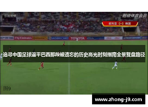 追寻中国足球逼平巴西那段被遗忘的历史高光时刻指南全景复盘路径 追寻中国足球逼平巴西那段被遗忘的历史高光时刻指南全景复盘路径