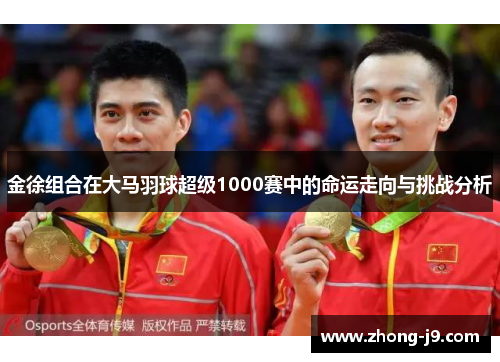 金徐组合在大马羽球超级1000赛中的命运走向与挑战分析 金徐组合在大马羽球超级1000赛中的命运走向与挑战分析