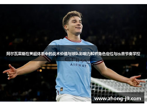阿尔瓦雷斯在英超体系中的战术价值与球队影响力解析角色定位与比赛节奏掌控 阿尔瓦雷斯在英超体系中的战术价值与球队影响力解析角色定位与比赛节奏掌控