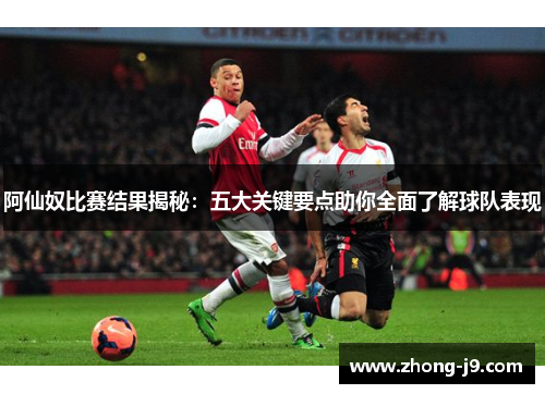 阿仙奴比赛结果揭秘:五大关键要点助你全面了解球队表现 阿仙奴比赛结果揭秘:五大关键要点助你全面了解球队表现