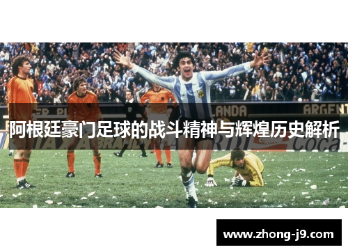 阿根廷豪门足球的战斗精神与辉煌历史解析 阿根廷豪门足球的战斗精神与辉煌历史解析