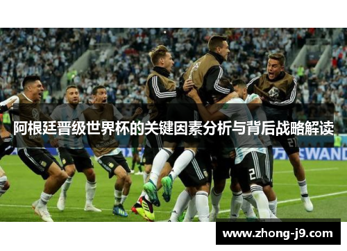 阿根廷晋级世界杯的关键因素分析与背后战略解读