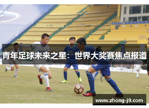 青年足球未来之星:世界大奖赛焦点报道 青年足球未来之星:世界大奖赛焦点报道
