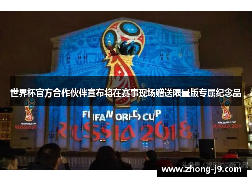 世界杯官方合作伙伴宣布将在赛事现场赠送限量版专属纪念品 世界杯官方合作伙伴宣布将在赛事现场赠送限量版专属纪念品