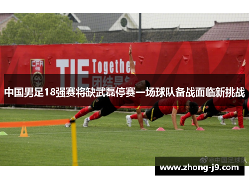 中国男足18强赛将缺武磊停赛一场球队备战面临新挑战 中国男足18强赛将缺武磊停赛一场球队备战面临新挑战
