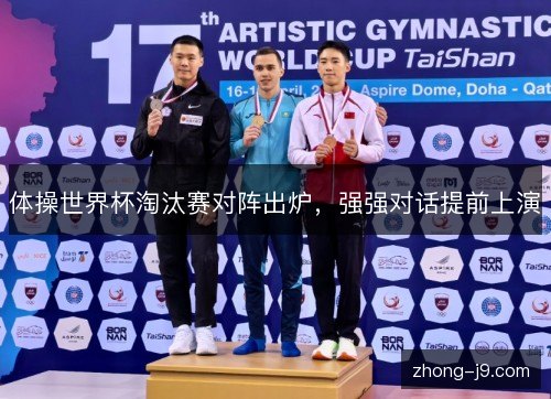 体操世界杯淘汰赛对阵出炉，强强对话提前上演