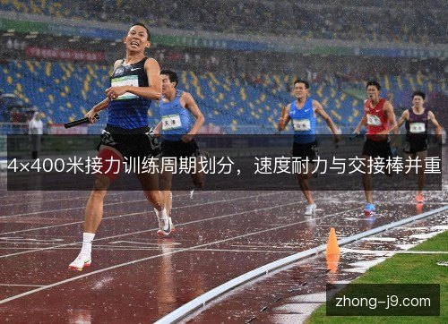 4×400米接力训练周期划分,速度耐力与交接棒并重 4×400米接力训练周期划分,速度耐力与交接棒并重