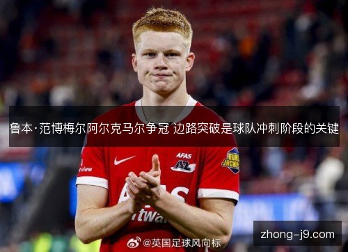 鲁本·范博梅尔阿尔克马尔争冠 边路突破是球队冲刺阶段的关键 鲁本·范博梅尔阿尔克马尔争冠 边路突破是球队冲刺阶段的关键
